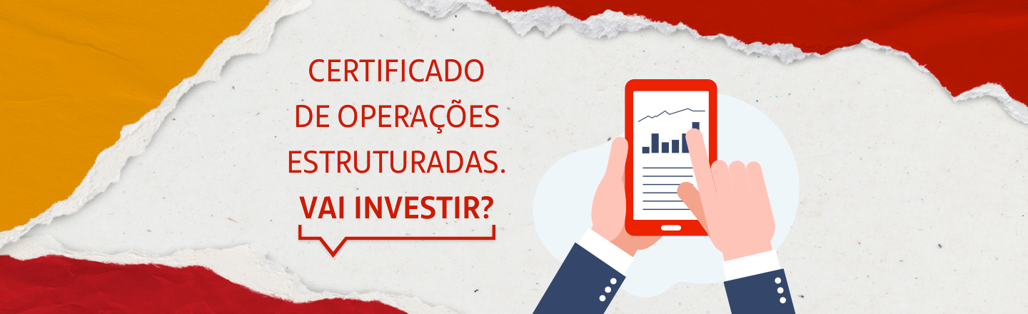 No lado esquerdo da imagem, a frase: Certificado de Operações Estruturadas: vai investir? No lado inferior direito, a ilustração de mãos utilizando um tablet. A tela do dispositivo mostra alguns gráficos.