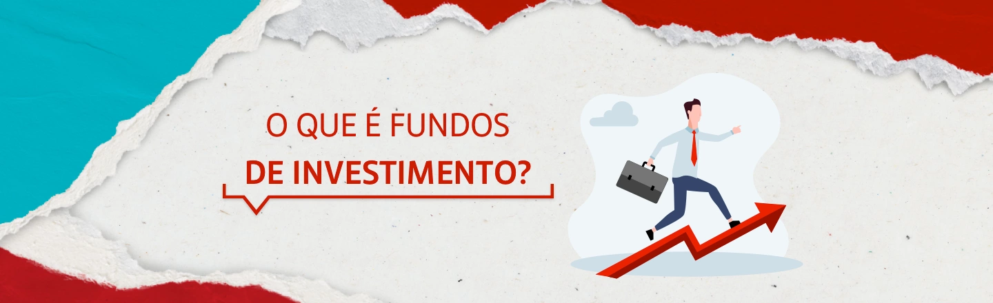 Na imagem temos um texto à esquerda com a frase 'O que é fundos de investimento?'. Já à direita, temos uma ilustração que representa um homem encima de uma seta com a direção para cima segurando uma maleta e de gravata vermelha.