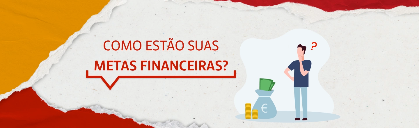 À direita da imagem, há a ilustração de um homem e de um saco de dinheiro à sua frente, com um sinal de interrogação sobre a cabeça. À esquerda, lê-se a frase 'Como estão suas metas financeiras?'.