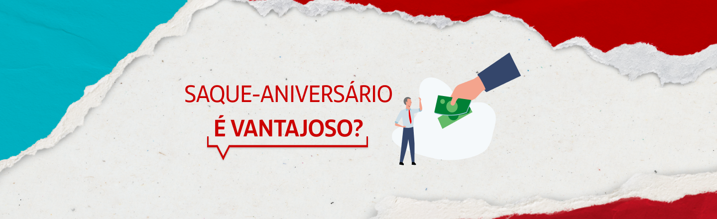 A imagem traz a frase 'Saque aniversário é vantajoso?' à esquerda, e, ao lado, a ilustração de um homem em pé e uma mão entregando cédulas, em maior perspectiva.